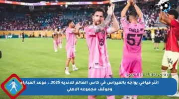 إنتر ميامي يواجه بالميراس في كأس العالم للأندية 2025.. موعد المباراة وموقف مجموعة الأهلي